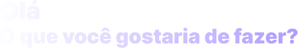 O que você gostaria de fazer?